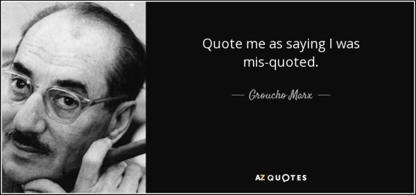 Quote me as saying I was mis-quoted. ~Groucho Marx